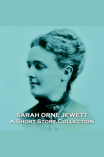 Sarah Orne Jewett - A Short Story Collection - 19th century author who brought New England life to the forefront of literature - cover