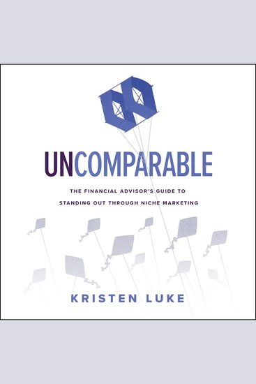 Uncomparable - The Financial Advisor’s Guide to Standing Out through Niche Marketing - cover