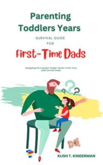 Parenting Toddlers Years Survival Guide for First-Time Dads - Navigating the Turbulent Toddler Terrain: A First-Time Dad's Survival Guide - cover