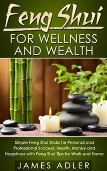 Feng Shui for Wellness and Wealth - Simple Feng Shui Tricks for Personal and Professional Success: Health Money and Happiness with Feng Shui Tips for Work and Home - cover