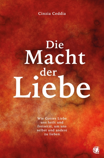 Die Macht der Liebe - Wie Gottes Liebe uns heilt und freisetzt um uns selbst und andere zu lieben - cover