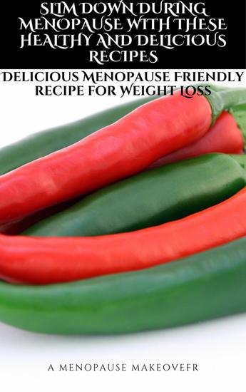 SLIM DOWN DURING MENOPAUSE WITH THESE HEALTHY AND DELICIOUS RECIPES - Delicious Menopause-Friendly recipe for Weight Loss - cover