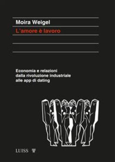 L'amore è lavoro - Economia e relazioni dalla rivoluzione industriale alle app di dating - cover