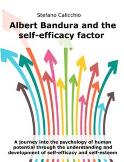 Albert Bandura and the self-efficacy factor - A journey into the psychology of human potential through the understanding and development of self-efficacy and self-esteem - cover