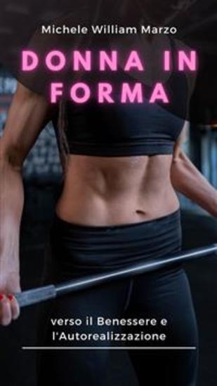 Donna in Forma: verso il Benessere e l'Autorealizzazione - Scopri la Tua Forza Nutri la Tua Mente Trasforma il Tuo Corpo: Una Guida Completa per le Donne verso il Fitness e il tuo Benessere! - cover