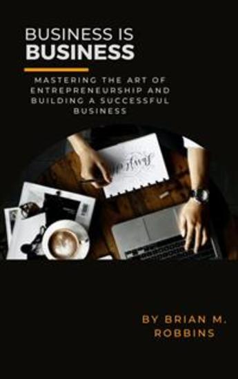 Business is Business - Mastering the Art of Entrepreneurship and Building a Successful Business - cover