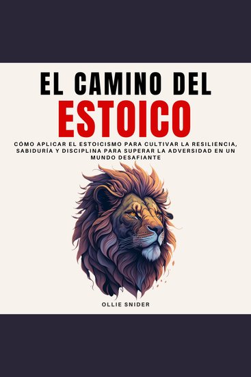 El Camino del Estoico - Cómo Aplicar el Estoicismo para Cultivar la Resiliencia Sabiduría y Disciplina para Superar la Adversidad en un Mundo Desafiante - cover
