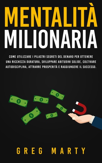 Mentalità milionaria - Come utilizzare i pilastri segreti del denaro per ottenere una ricchezza duratura sviluppare abitudini solide coltivare autodisciplina attrarre prosperità e raggiungere il successo - cover