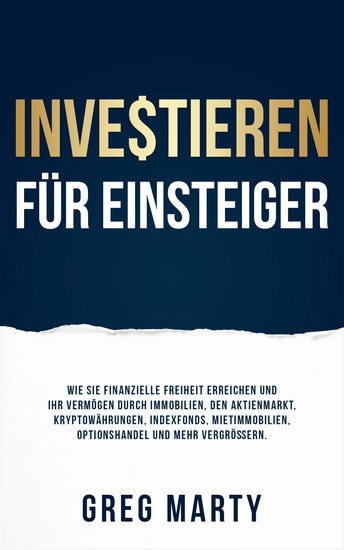 Investieren für Einsteiger - Wie Sie finanzielle Freiheit erreichen und Ihr Vermögen durch Immobilien den Aktienmarkt Kryptowährungen Indexfonds Mietimmobilien Optionshandel und mehr vergrößern - cover