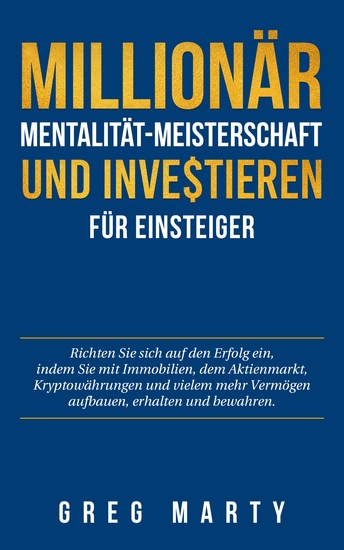 Millionär-Mentalität-Meisterschaft und Investieren für Einsteiger - Richten Sie sich auf den Erfolg ein indem Sie mit Immobilien dem Aktienmarkt Kryptowährungen und vielem mehr Vermögen aufbauen erhalten und bewahren - cover