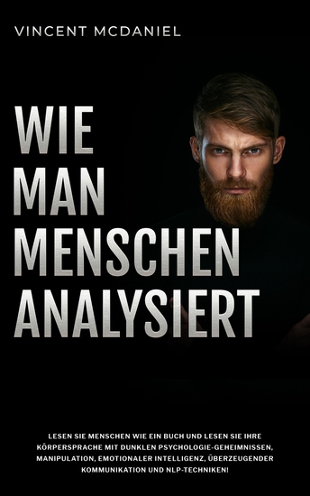 Wie man Menschen analysiert - Lesen Sie Menschen wie ein Buch und lesen Sie ihre Körpersprache mit dunklen Psychologie-Geheimnissen Manipulation emotionaler Intelligenz überzeugender Kommunikation und NLP-Techniken! - cover