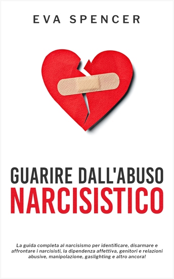 Guarire dall'abuso narcisistico - La guida completa al narcisismo per identificare disarmare e affrontare i narcisisti la dipendenza affettiva genitori e relazioni abusive manipolazione gaslighting e altro ancora! - cover