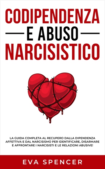 Codipendenza e abuso narcisistico - La guida completa al recupero dalla dipendenza affettiva e dal narcisismo per identificare disarmare e affrontare i narcisisti e le relazioni abusive! - cover