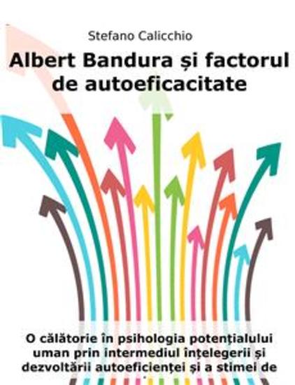 Albert Bandura și factorul de autoeficacitate - O călătorie în psihologia potențialului uman prin intermediul înțelegerii și dezvoltării autoeficienței și a stimei de sine - cover