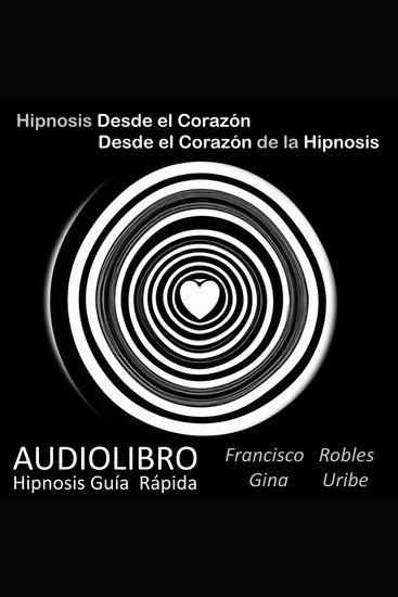 Hipnosis desde el Corazón - Desde el Corazón de la Hipnosis - Hipnosis Guía Rápida - cover
