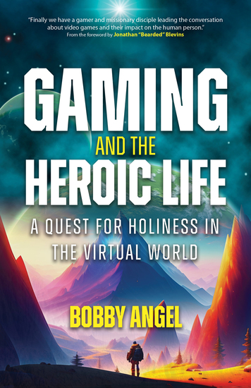 Gaming and the Heroic Life - A Quest for Holiness in the Virtual World - cover