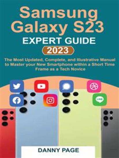 Samsung Galaxy S23 Experts Guide - The Most Updated Complete and Illustrative Manual to Master your New Smartphone within a Short Time Frame as a Tech Novice - cover