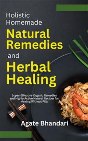Holistic Homemade Natural Remedies and Herbal Healing - Super-Effective Organic Remedies and Highly Active Natural Recipes for Healing Without Pills - cover