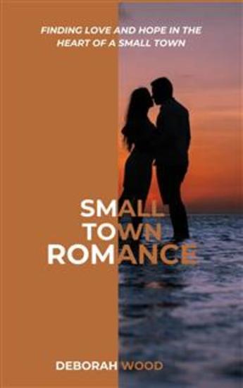 Small Town Romance - Finding Love and Hope in the Heart of a Small Town - cover
