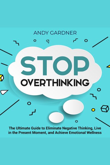Stop Overthinking: The Ultimate Guide to Eliminate Negative Thinking Live in the Present Moment and Achieve Emotional Wellness - cover