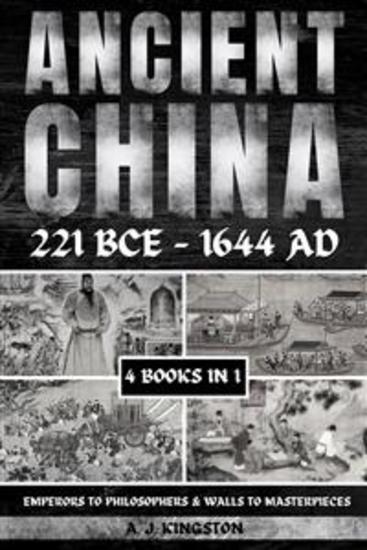 Ancient China 221 BCE - 1644 AD - Emperors To Philosophers & Walls To Masterpieces - cover