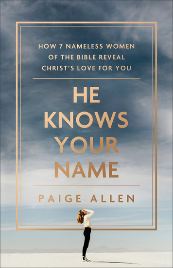 He Knows Your Name - How 7 Nameless Women of the Bible Reveal Christ's Love for You - cover