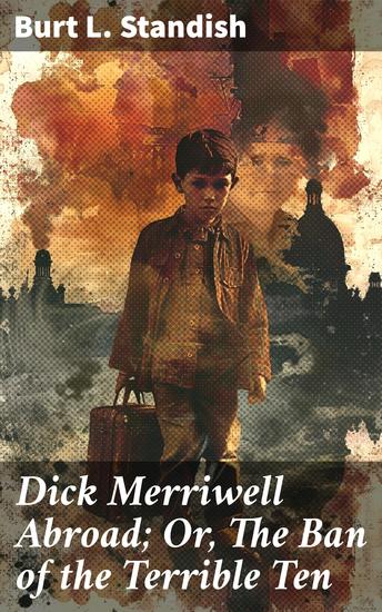 Dick Merriwell Abroad; Or The Ban of the Terrible Ten - A Thrilling Adventure of Friendship Honor and Courage - cover
