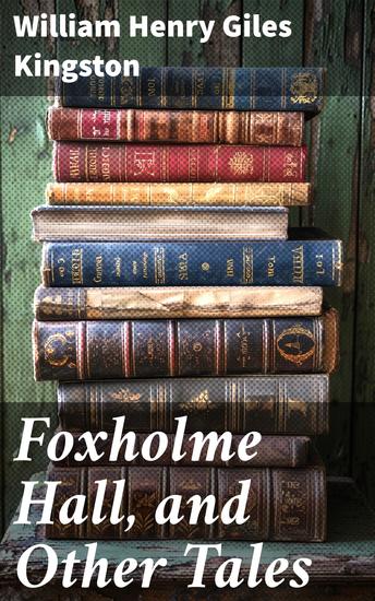 Foxholme Hall and Other Tales - Adventures Morality and Resilience in Victorian Tales - cover
