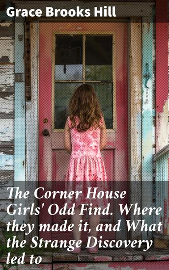 The Corner House Girls' Odd Find Where they made it and What the Strange Discovery led to - A Charming Tale of Mystery and Friendship - cover