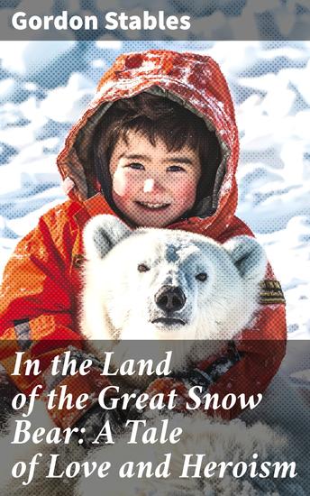 In the Land of the Great Snow Bear: A Tale of Love and Heroism - Courage and Romance in the Frozen North - cover