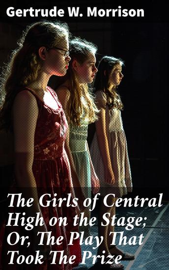 The Girls of Central High on the Stage; Or The Play That Took The Prize - Dramatic High School Adventures: A Saga of Schoolgirls on Stage - cover