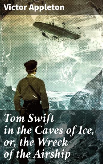 Tom Swift in the Caves of Ice or the Wreck of the Airship - An Arctic Adventure of Invention and Discovery - cover