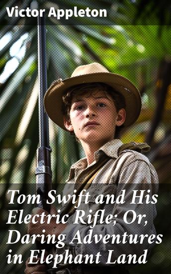 Tom Swift and His Electric Rifle; Or Daring Adventures in Elephant Land - Innovative Adventure in the African Wilderness - cover