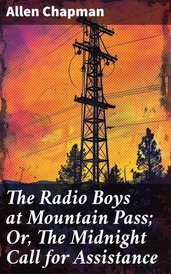 The Radio Boys at Mountain Pass; Or The Midnight Call for Assistance - A Tale of Radio Enthusiasts in a Mountain Rescue Mission - cover