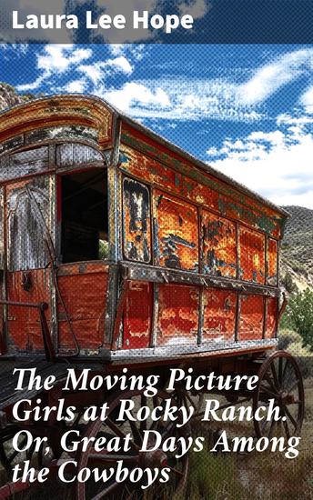The Moving Picture Girls at Rocky Ranch Or Great Days Among the Cowboys - Thrilling Cowboys Colorful Characters and Early Hollywood Adventures - cover