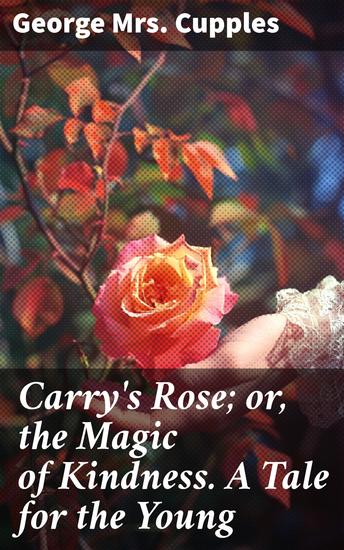 Carry's Rose; or the Magic of Kindness A Tale for the Young - An Enchanting Tale of Kindness and Friendship for Young Readers - cover