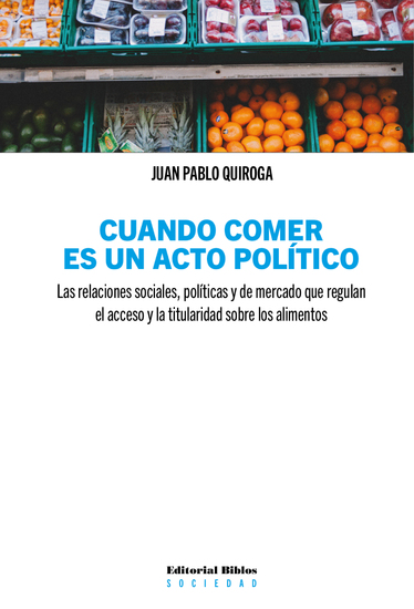 Cuando comer es un acto político - Las relaciones sociales políticas y de mercado que regulan el acceso y la titularidad sobre los alimentos - cover
