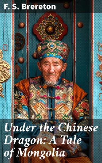 Under the Chinese Dragon: A Tale of Mongolia - A Tale of Political Tensions Cultural Clashes and Strategic Alliances in Exotic Mongolia - cover