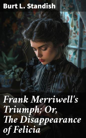 Frank Merriwell's Triumph; Or The Disappearance of Felicia - A Riveting Tale of Mystery and Adventure - cover