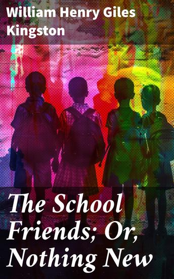 The School Friends; Or Nothing New - An Immersive Adventure of Youth and Friendship - cover