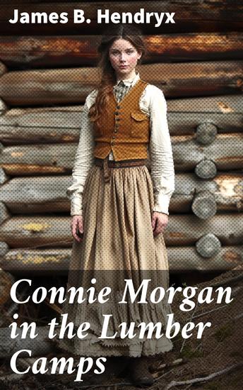 Connie Morgan in the Lumber Camps - Courage and Resilience in the Early 20th-Century Lumber Camps - cover