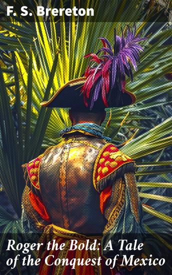 Roger the Bold: A Tale of the Conquest of Mexico - An Epic Tale of Conquest and Clash in Colonial Mexico - cover