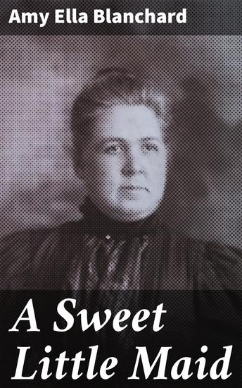 A Sweet Little Maid - A Charming Tale of Childhood in 19th Century New England - cover
