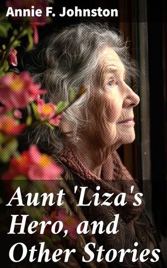 Aunt 'Liza's Hero and Other Stories - Heartwarming Tales of Family Sacrifice and Moral Growth in Small-Town America - cover