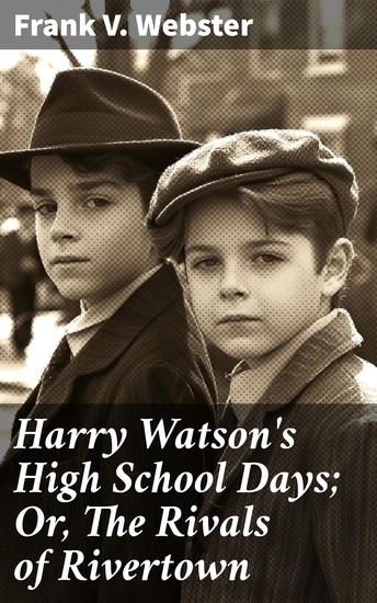 Harry Watson's High School Days; Or The Rivals of Rivertown - A Tale of High School Rivalry and Friendship in Rivertown - cover