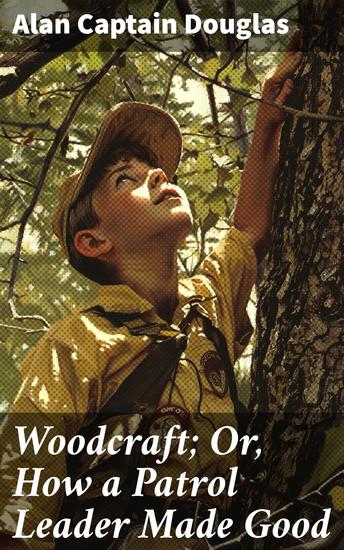 Woodcraft; Or How a Patrol Leader Made Good - A Scout's Guide to Outdoor Adventure and Leadership Skills - cover
