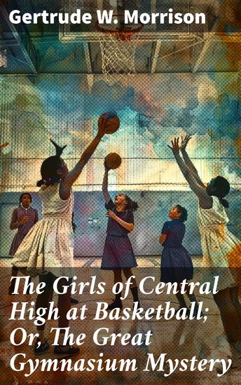 The Girls of Central High at Basketball; Or The Great Gymnasium Mystery - An Enthralling Tale of High School Girls Sports and Mystery - cover