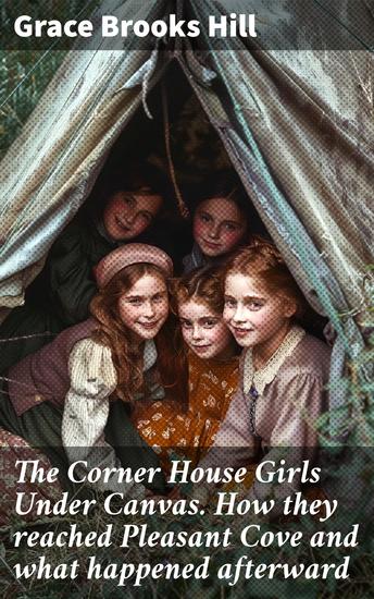 The Corner House Girls Under Canvas How they reached Pleasant Cove and what happened afterward - An Adventure at Pleasant Cove with the Corner House Girls - cover