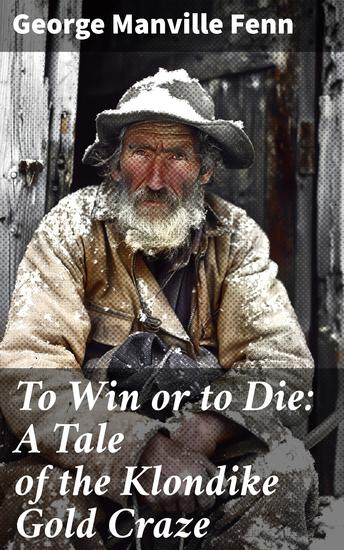To Win or to Die: A Tale of the Klondike Gold Craze - Greed Adventure and Survival: A Klondike Gold Rush Tale - cover