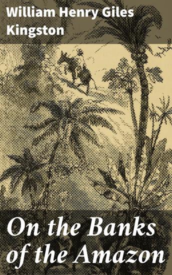 On the Banks of the Amazon - Journey into the Heart of the Amazon: A Tale of Adventure and Exploration - cover